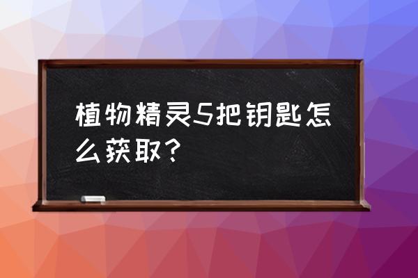 手游植物精灵攻略 植物精灵5把钥匙怎么获取？