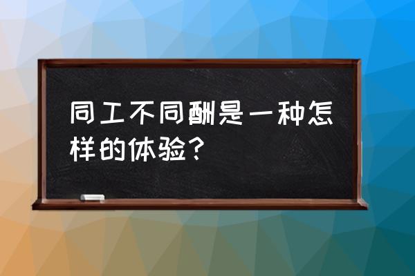 同工不同酬的弊端 同工不同酬是一种怎样的体验？