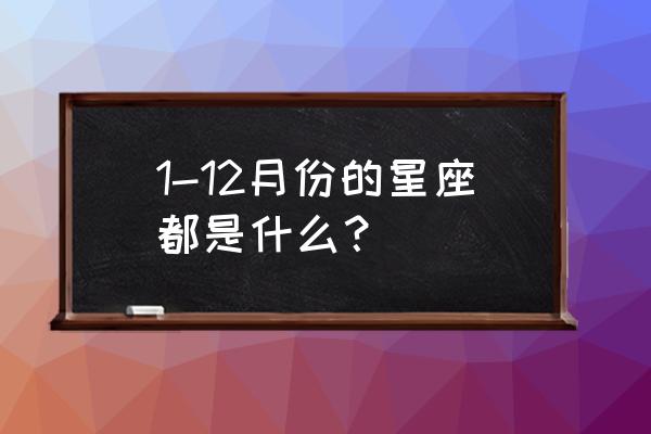 1月到12月分别是什么星座 1-12月份的星座都是什么？