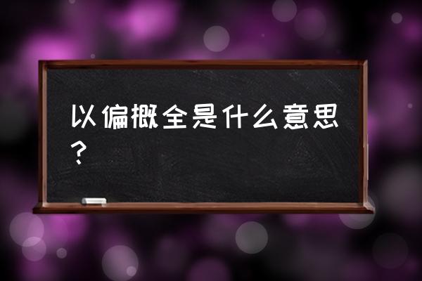 以偏概全是什么意思啊 以偏概全是什么意思？