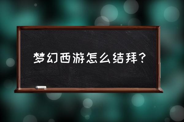 梦幻西游结拜流程 梦幻西游怎么结拜？