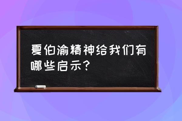 夏伯渝的精神 夏伯渝精神给我们有哪些启示？