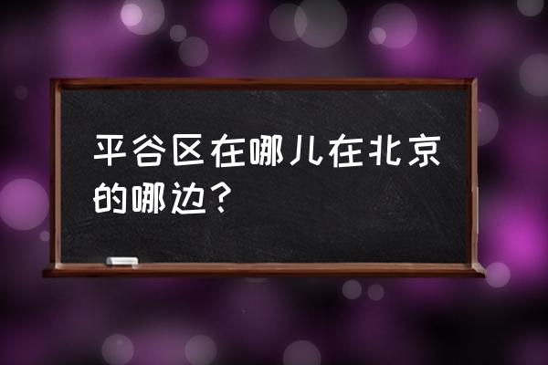 北京平谷属于哪个区 平谷区在哪儿在北京的哪边？