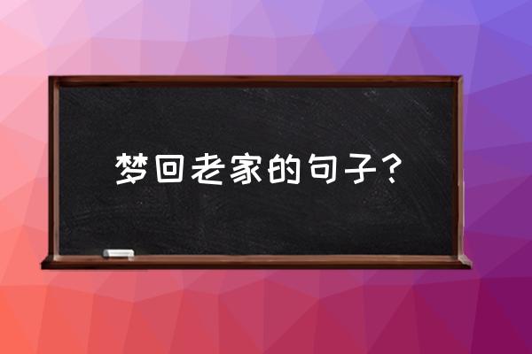 梦见准备回老家 梦回老家的句子？