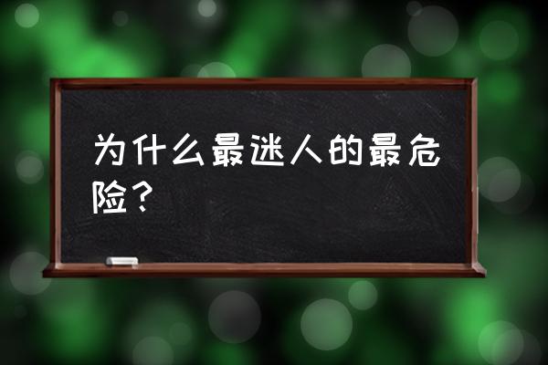 为什么最迷人的最危险呢 为什么最迷人的最危险？