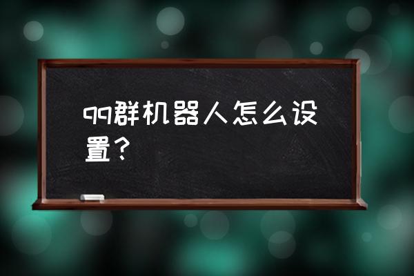 qq群聊机器人 qq群机器人怎么设置？