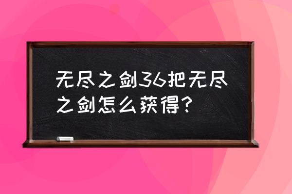 无尽之剑3六把无尽之剑 无尽之剑36把无尽之剑怎么获得？