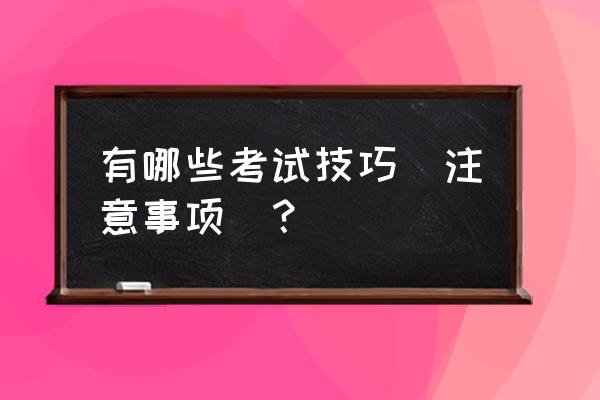 考试技巧方法 有哪些考试技巧（注意事项）？