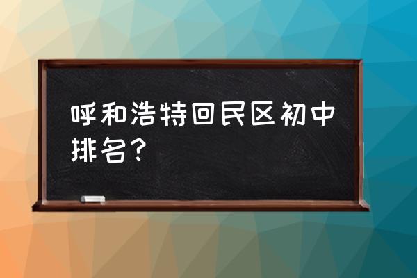 呼和浩特市回民中学在哪里 呼和浩特回民区初中排名？