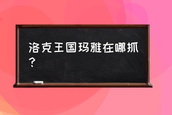 洛克王国玛雅怎么得 洛克王国玛雅在哪抓？