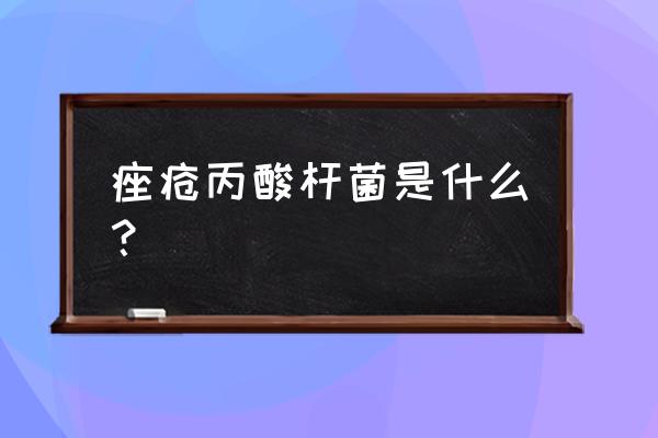 痤疮丙酸杆菌是什么东西 痤疮丙酸杆菌是什么？