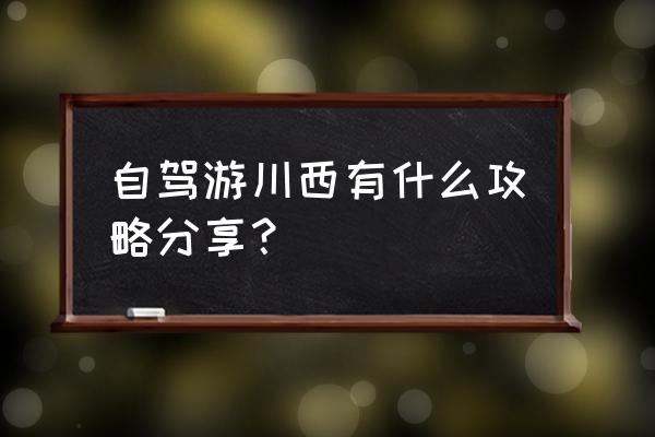 川西自驾游是指哪些地方 自驾游川西有什么攻略分享？