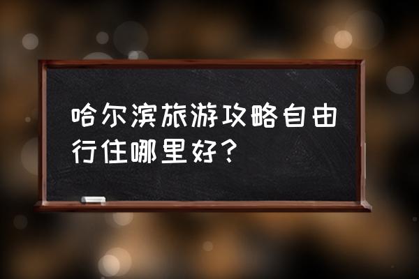 哈尔滨旅游住宿推荐 哈尔滨旅游攻略自由行住哪里好？