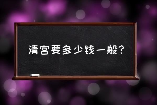 清宫一般多少钱一次 清宫要多少钱一般？