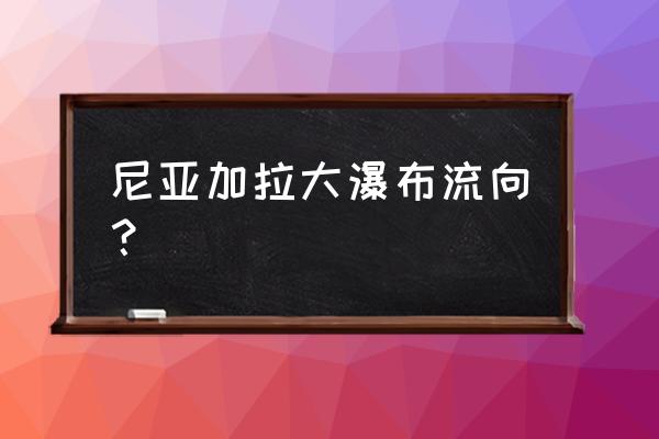 尼亚加拉大瀑布 尼亚加拉大瀑布流向？