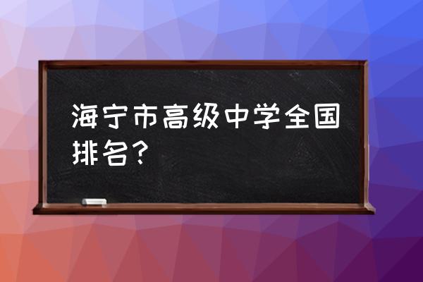 海宁高级中学全国排名 海宁市高级中学全国排名？