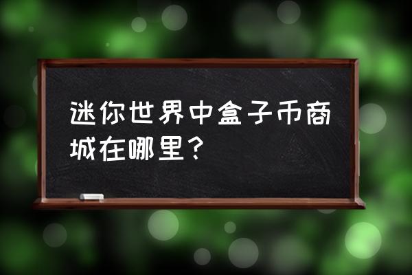 迷你世界盒子商城 迷你世界中盒子币商城在哪里？