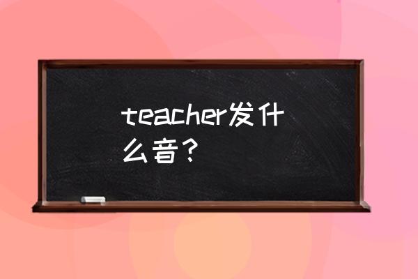 teacher的音标怎么写 teacher发什么音？