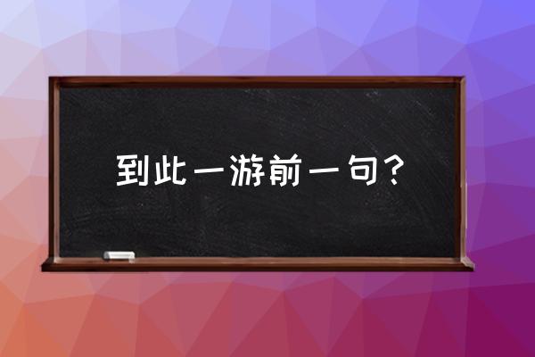 到此一游现象 到此一游前一句？