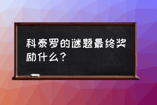 科泰罗的谜题在哪接 科泰罗的谜题最终奖励什么？