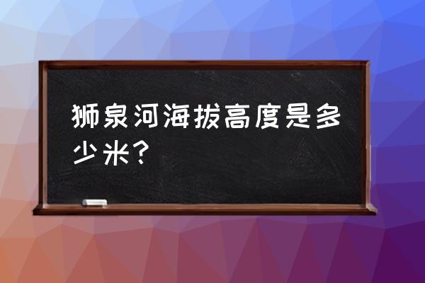 狮泉河镇简介 狮泉河海拔高度是多少米？