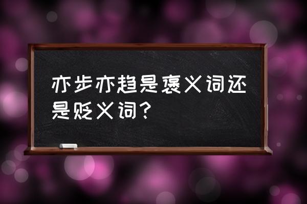 亦步亦趋是贬义词吗 亦步亦趋是褒义词还是贬义词？