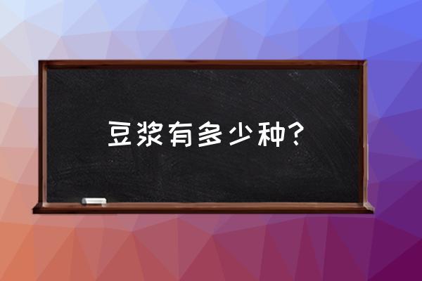 各种豆浆的营养和功效 豆浆有多少种？