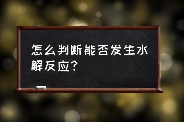 怎么判断水解反应 怎么判断能否发生水解反应？