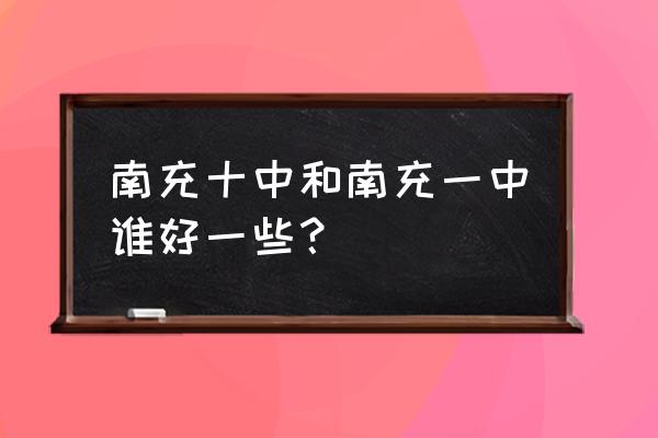 南充一中和南充十中哪个好 南充十中和南充一中谁好一些？