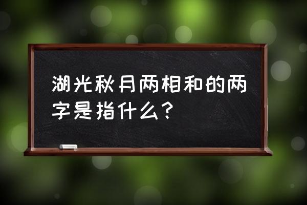 湖光秋月两相和两是指 湖光秋月两相和的两字是指什么？