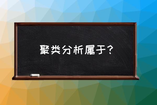 聚类分析的几种类型 聚类分析属于？