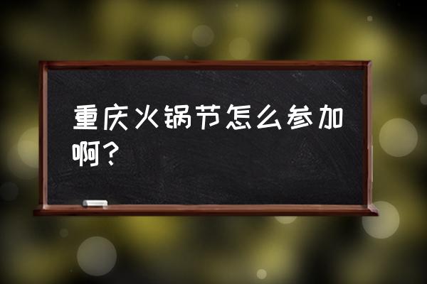 重庆火锅节 重庆火锅节怎么参加啊？