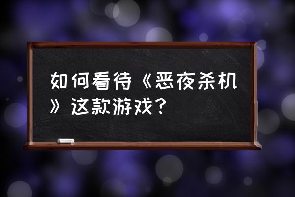 恶夜杀机玩不了 如何看待《恶夜杀机》这款游戏？