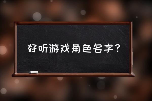 好听的游戏角色名字 好听游戏角色名字？