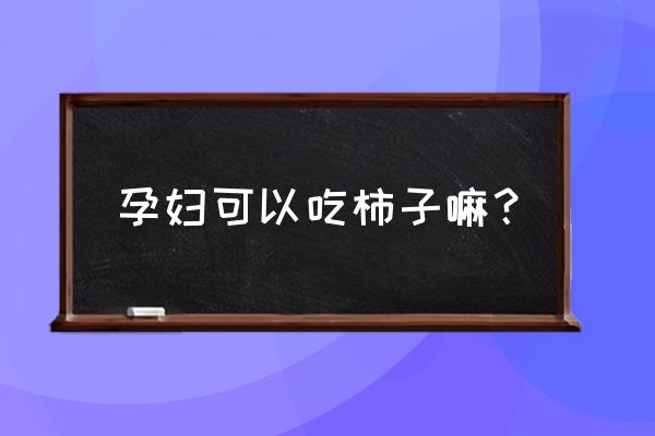 孕妇吃柿子的好处和功效 孕妇可以吃柿子嘛？