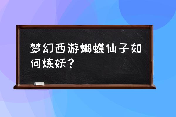 梦幻西游蛟龙炼妖 梦幻西游蝴蝶仙子如何炼妖？