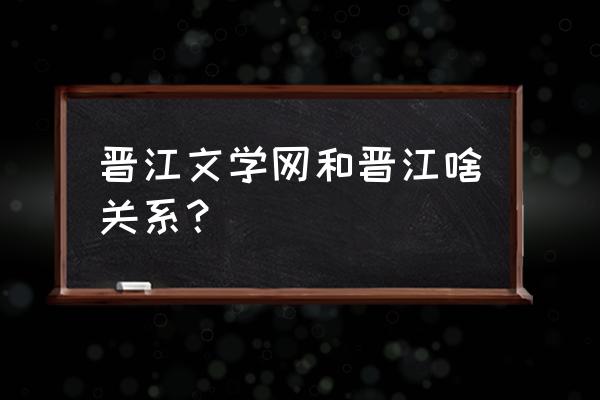 晋江文学城具体地址 晋江文学网和晋江啥关系？