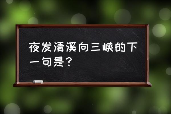 夜发清溪向三峡后面是什么 夜发清溪向三峡的下一句是？