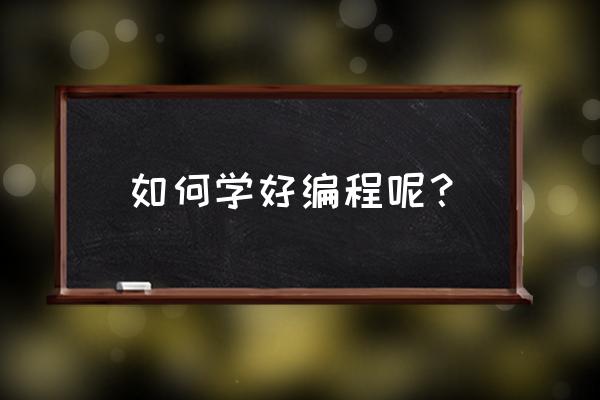 怎么学编程比较学的好 如何学好编程呢？