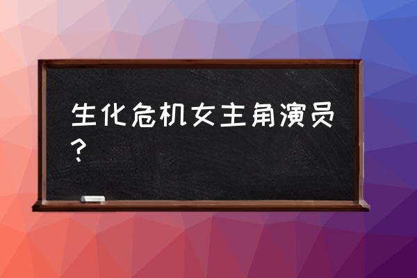 生化危机历代女主角 生化危机女主角演员？