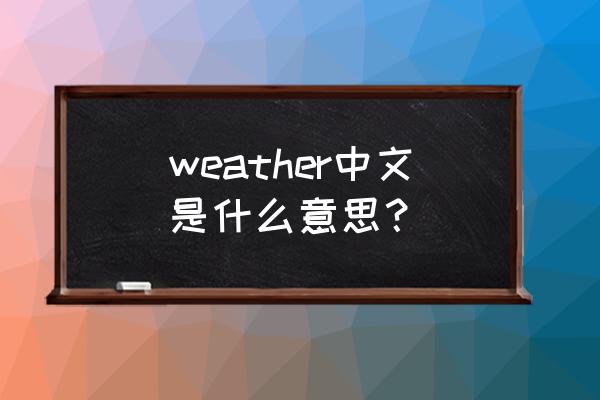 weather中文意思 weather中文是什么意思？