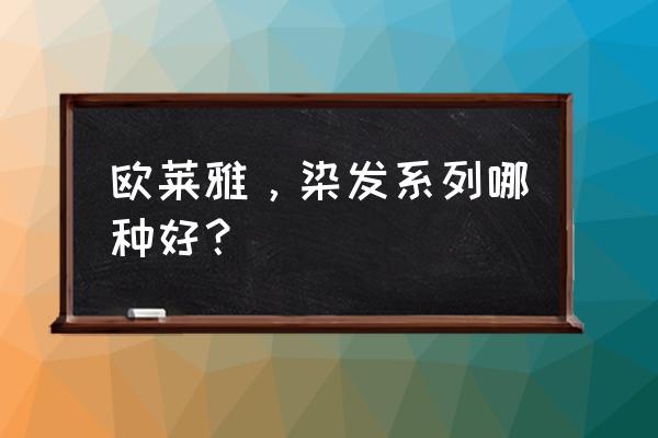 欧莱雅美发产品 欧莱雅，染发系列哪种好？