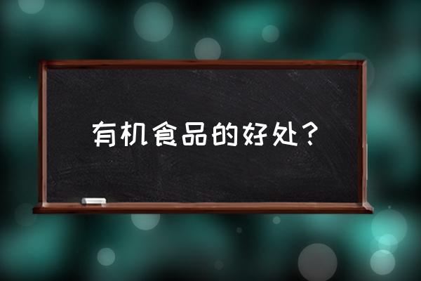 有机食品的好处有哪些 有机食品的好处？