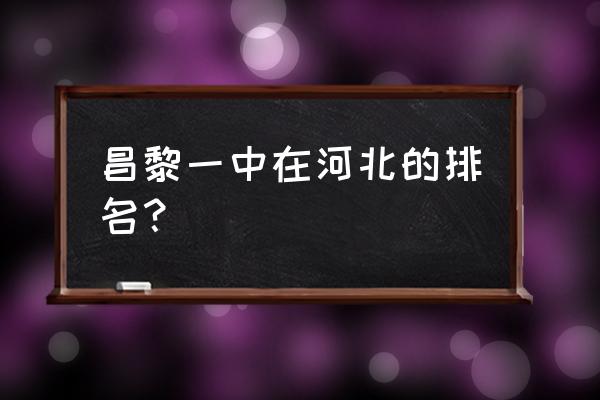 昌黎一中在河北排名 昌黎一中在河北的排名？