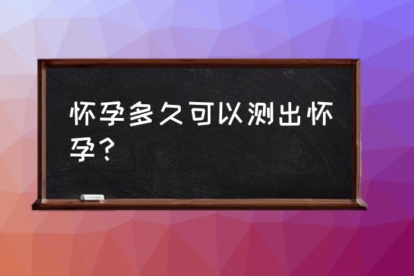 普通验孕棒几天能测出 怀孕多久可以测出怀孕？