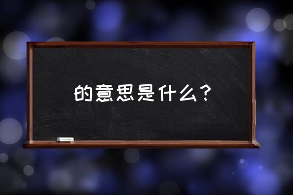 的意思是什么意思 的意思是什么？