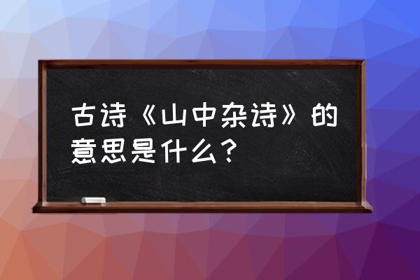 山中杂诗吴均诗意 古诗《山中杂诗》的意思是什么？