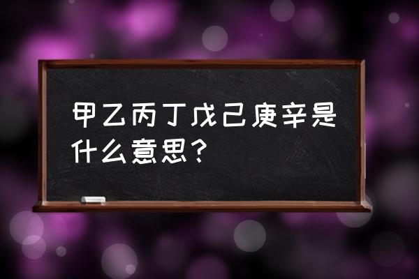 甲丙戊庚壬是什么意思 甲乙丙丁戊己庚辛是什么意思？