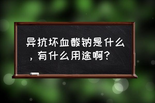 d-异抗坏血酸钠是什么 异抗坏血酸钠是什么，有什么用途啊？