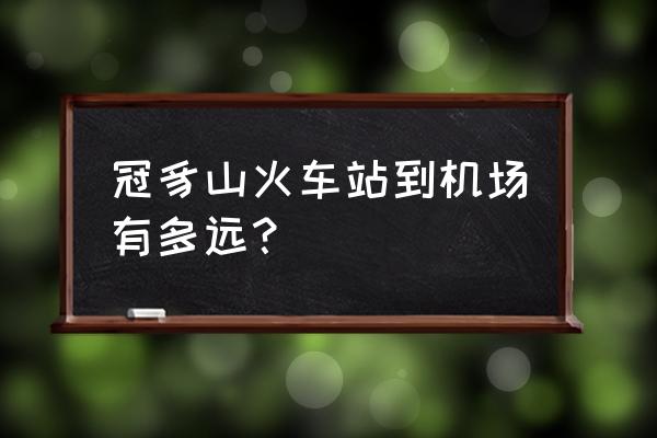 冠豸山站怎么到冠豸山机场 冠豸山火车站到机场有多远？